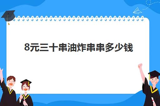 8元三十串油炸串串多少钱(炸串价格表) 8元三十串油炸串串多少钱(炸串价格表)