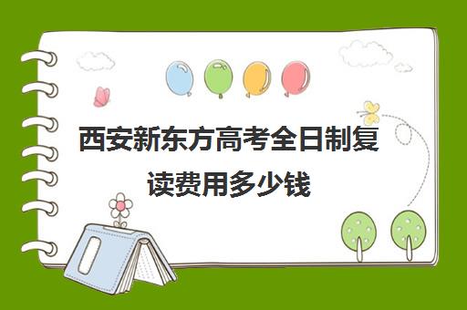 西安新东方高考全日制复读费用多少钱(新东方高考复读班价格)