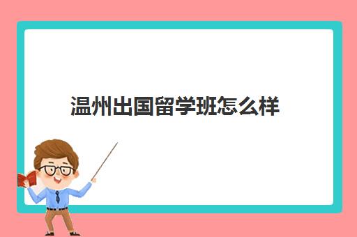 温州出国留学班怎么样(温州留学中介机构)