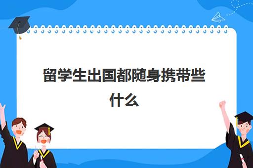 留学生出国都随身携带些什么(出国需要些什么证件和材料)
