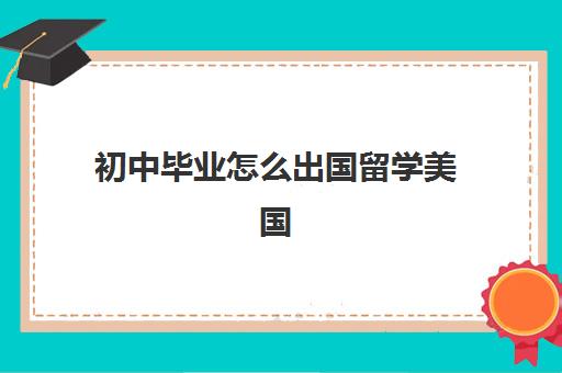 初中毕业怎么出国留学美国(没有学历可以去美国吗)