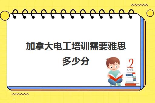 加拿大电工培训需要雅思多少分(加拿大工签需要雅思成绩吗)