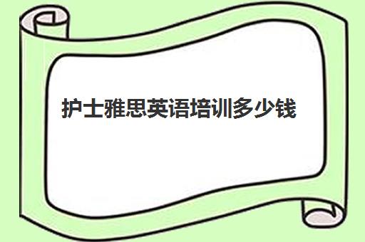 护士雅思英语培训多少钱(雅思培训学校费用多少)
