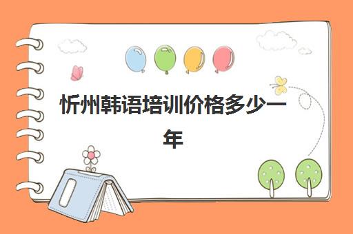 忻州韩语培训价格多少一年(报一个韩语培训班要多少钱)