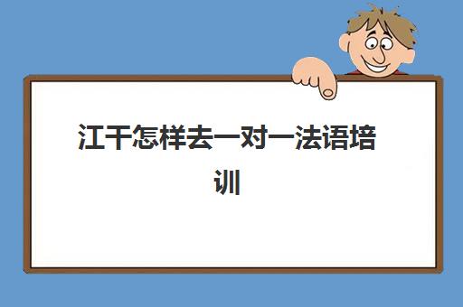 江干怎样去一对一法语培训(法语网上一对一课程)