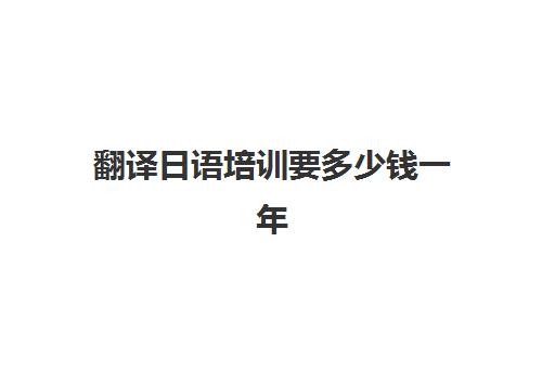 翻译日语培训要多少钱一年(日语学费一般多少钱)