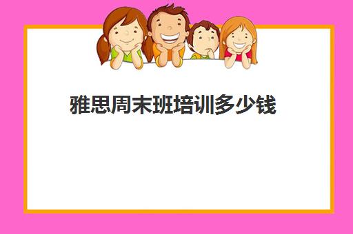 雅思周末班培训多少钱(雅思培训班一般价格)