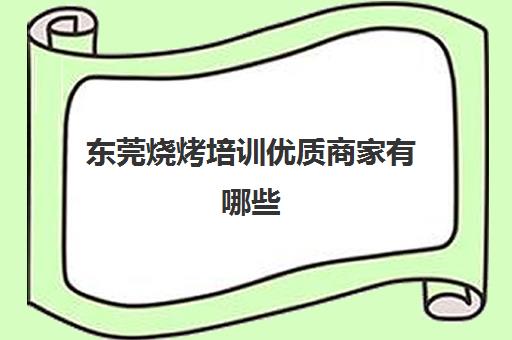 东莞烧烤培训优质商家有哪些(东莞买烧烤材料的地方)