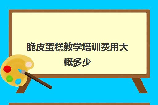 脆皮蛋糕教学培训费用大概多少(烘焙课程一套下来大概多少钱)