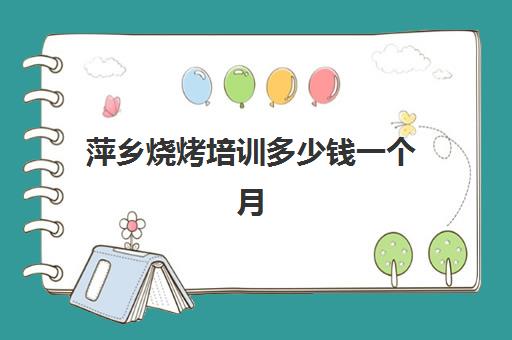 萍乡烧烤培训多少钱一个月(学烧烤大概多少学费)