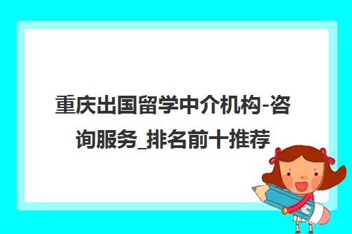重庆出国留学中介机构-咨询服务_排名前十推荐
