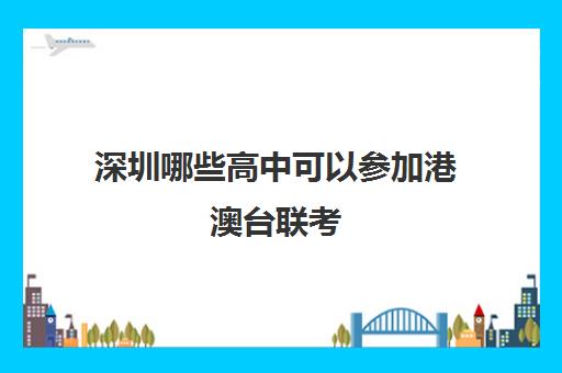 深圳哪些高中可以参加港澳台联考(深圳港澳台联考班)