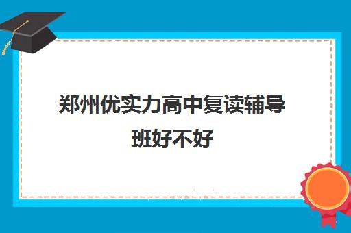 郑州优实力高中复读辅导班好不好(复读去机构还是学校)
