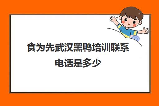 食为先武汉黑鸭培训联系电话是多少(武汉黑鸭是正宗的吗)