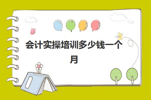 会计实操培训多少钱一个月(会计培训班出来好找工作吗)