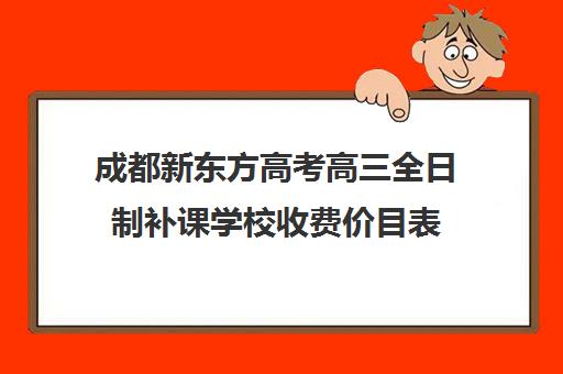 成都新东方高考高三全日制补课学校收费价目表(成都高中全日制培训班)
