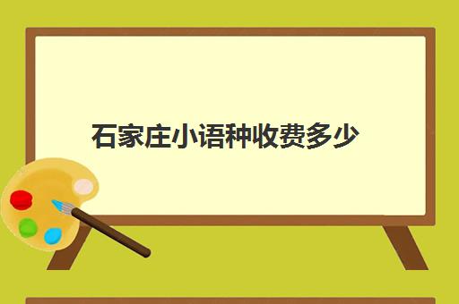 石家庄小语种收费多少(小语种收费标准)