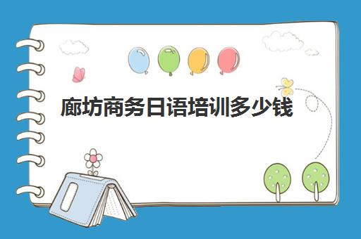 廊坊商务日语培训多少钱(天津日语班培训学费)