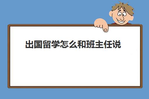 出国留学怎么和班主任说(老师可以出国吗)