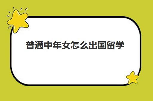 普通中年女怎么出国留学(没钱如何出国留学)