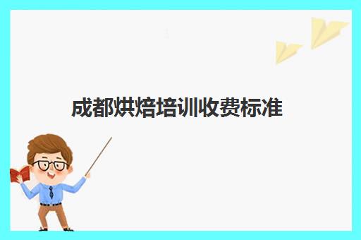 成都烘焙培训收费标准(成都烘焙培训要多少钱)
