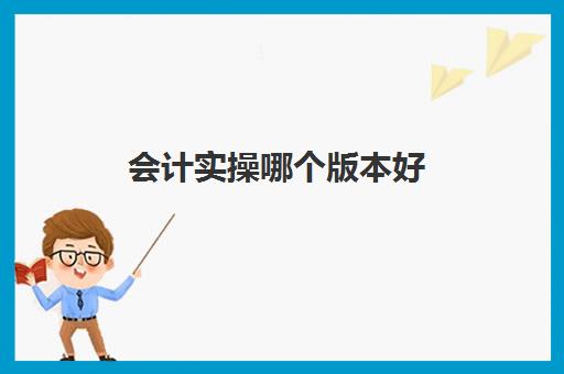 会计实操哪个版本好(初级会计教材买哪个好)