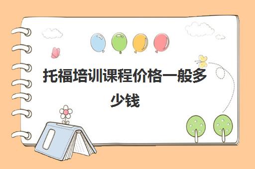 托福培训课程价格一般多少钱(托福培训收费标准)