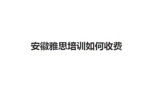 安徽雅思培训如何收费(雅思培训班学费一般多少)