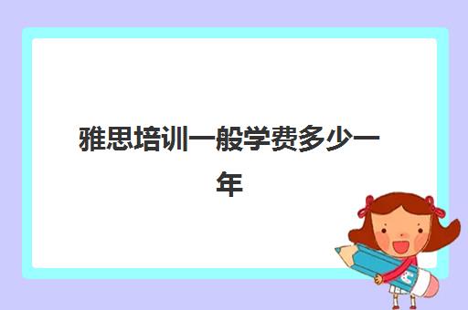 雅思培训一般学费多少一年(便宜的雅思培训班)