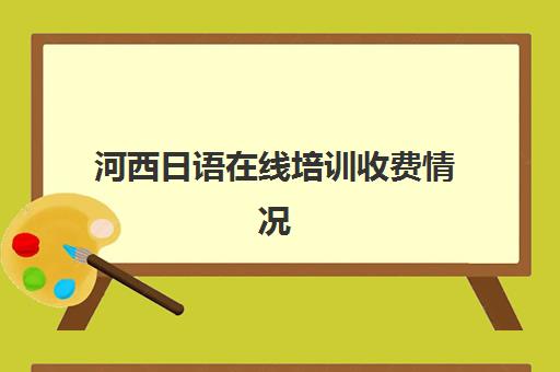 河西日语在线培训收费情况(日语网课一对一多钱一课时)