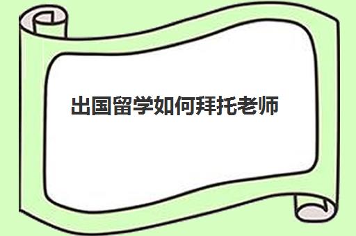出国留学如何拜托老师(怎么去国外上大学)