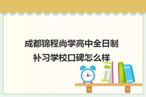 成都锦程尚学高中全日制补习学校口碑怎么样