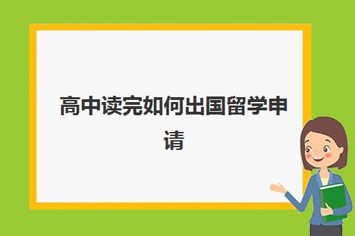 高中读完如何出国留学申请(出国留学高中成绩要求)