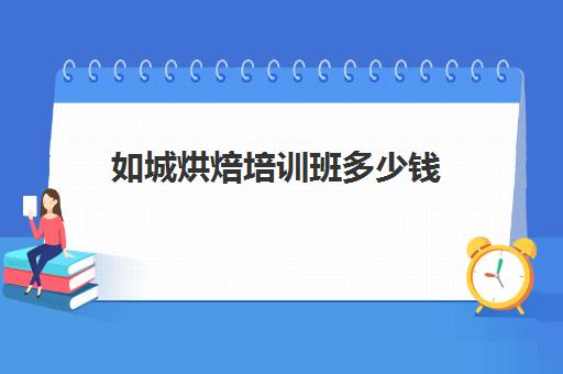 如城烘焙培训班多少钱(烘焙加盟店排行榜前十名)