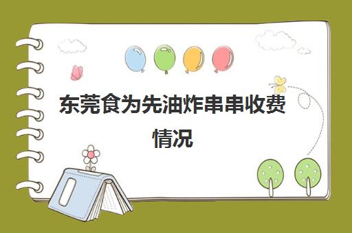 东莞食为先油炸串串收费情况(油炸串串价目表)