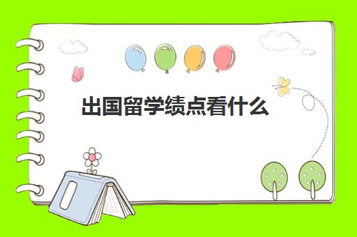 出国留学绩点看什么(出国是看绩点还是平均分)