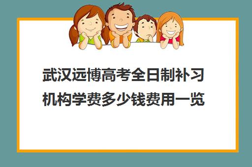 武汉远博高考全日制补习机构学费多少钱费用一览表