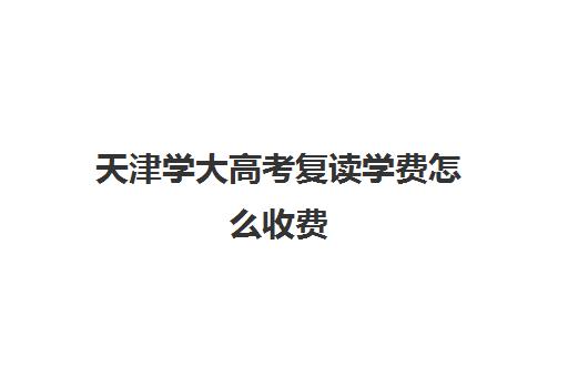 天津学大高考复读学费怎么收费(考不上大学能复读吗)