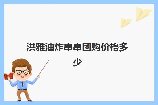 洪雅油炸串串团购价格多少(摆摊油炸串串价格表)