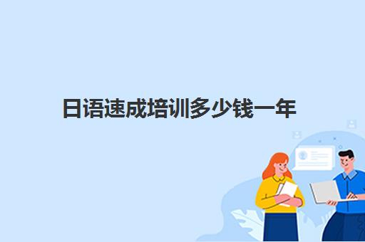 日语速成培训多少钱一年(报日语培训班一般多少钱)