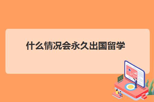 什么情况会永久出国留学(已经在国内大学还可以留学吗)