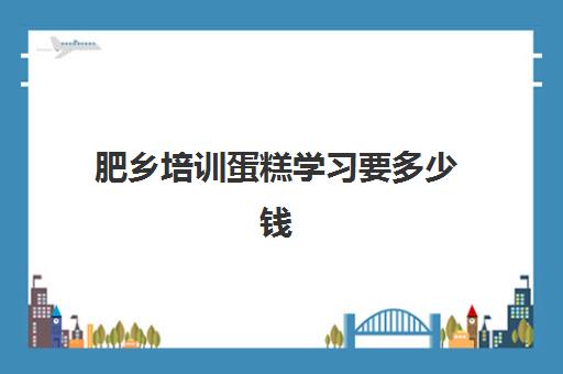 肥乡培训蛋糕学习要多少钱