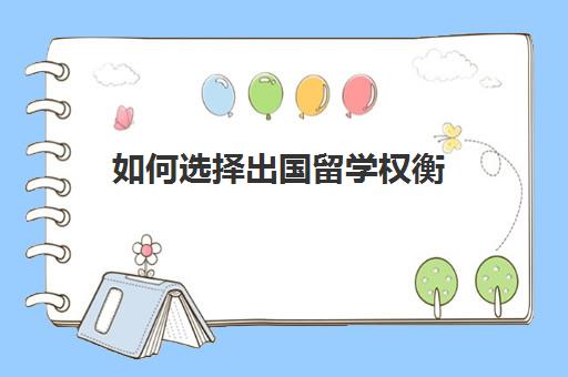 如何选择出国留学权衡(留学需要具备哪些条件)