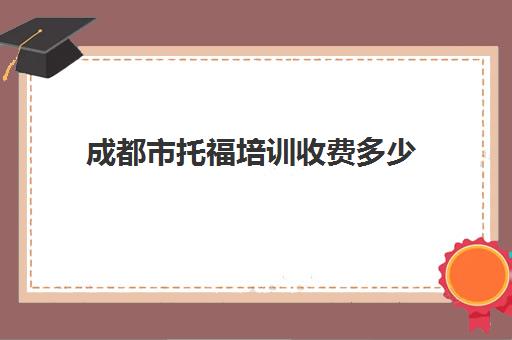 成都市托福培训收费多少(成都托福培训机构推荐)