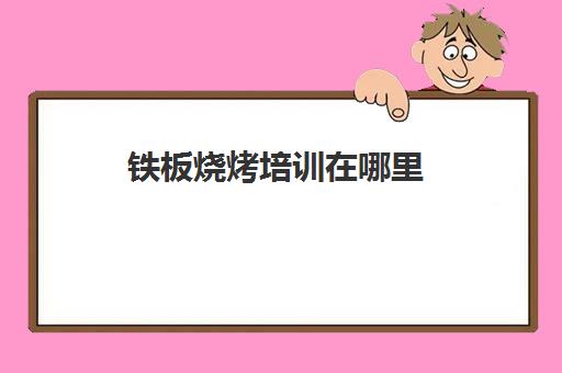 铁板烧烤培训在哪里(烧烤铁板)