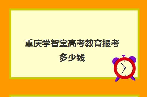 重庆学智堂高考教育报考多少钱(社会考生高考报名流程)