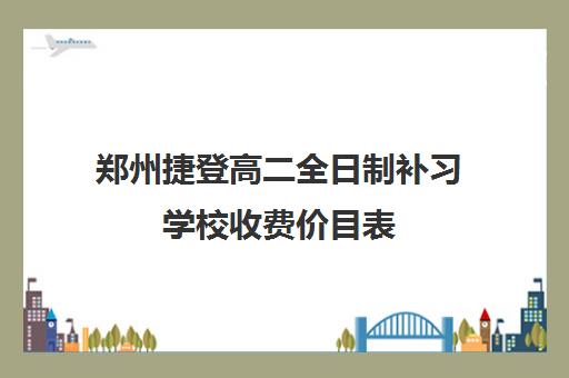 郑州捷登高二全日制补习学校收费价目表