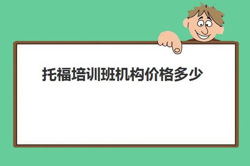 托福培训班机构价格多少(托福课程托福辅导班)