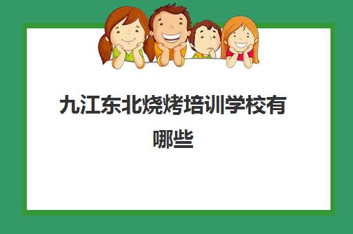九江东北烧烤培训学校有哪些(正宗烧烤培训的地方)