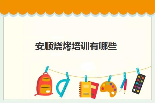 安顺烧烤培训有哪些(安顺会计培训班哪个好)